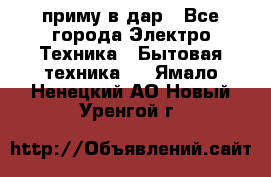 приму в дар - Все города Электро-Техника » Бытовая техника   . Ямало-Ненецкий АО,Новый Уренгой г.